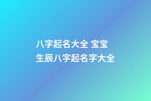 八字起名大全 宝宝生辰八字起名字大全